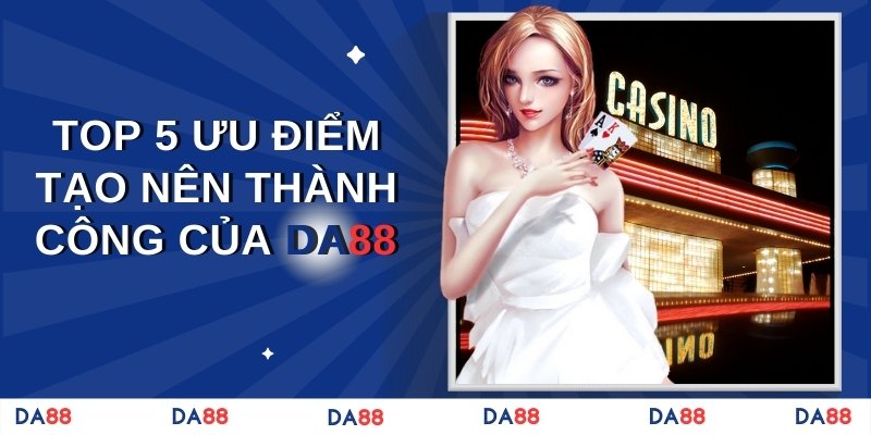 Top 5 ưu điểm tạo nên thành công của DA88